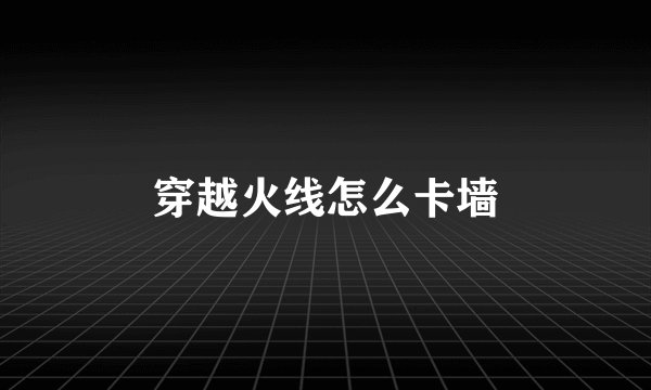 穿越火线怎么卡墙