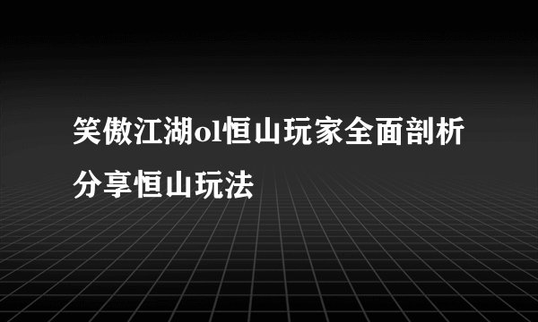 笑傲江湖ol恒山玩家全面剖析分享恒山玩法