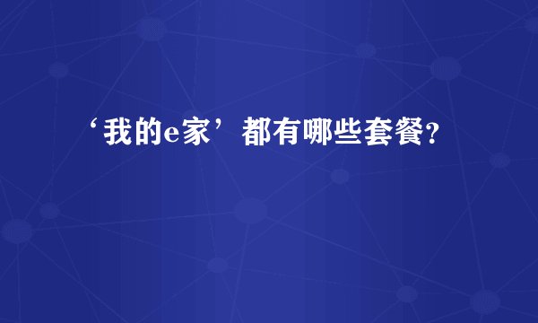 ‘我的e家’都有哪些套餐？