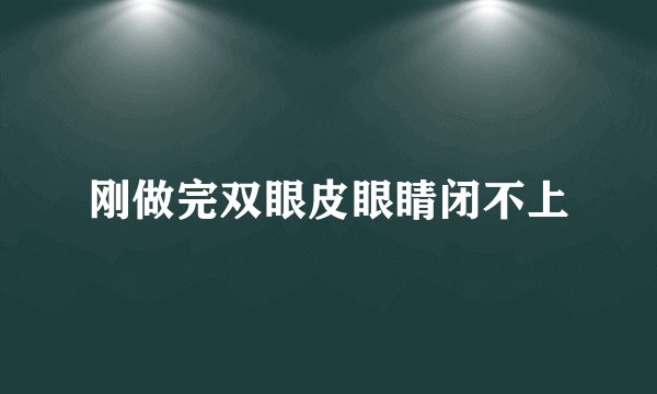 刚做完双眼皮眼睛闭不上