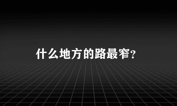 什么地方的路最窄？