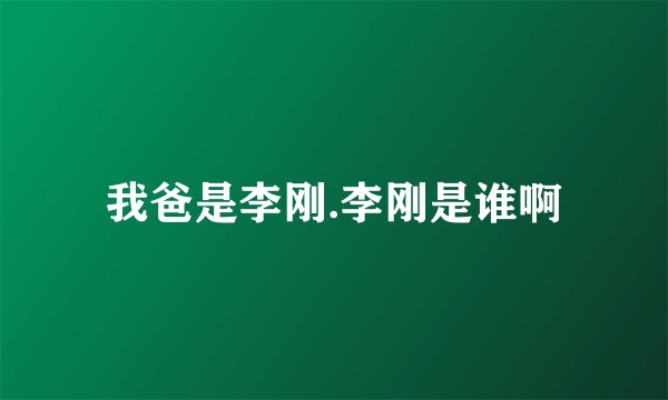 我爸是李刚.李刚是谁啊