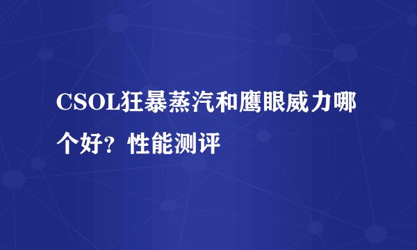 CSOL狂暴蒸汽和鹰眼威力哪个好?性能测评
