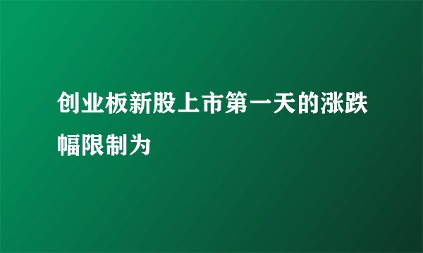 创业板新股上市第一天的涨跌幅限制为