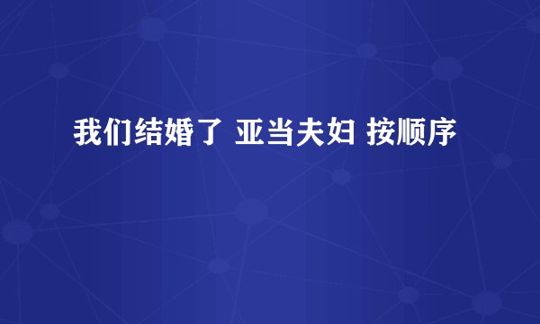我们结婚了 亚当夫妇 按顺序
