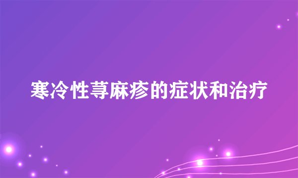 寒冷性荨麻疹的症状和治疗
