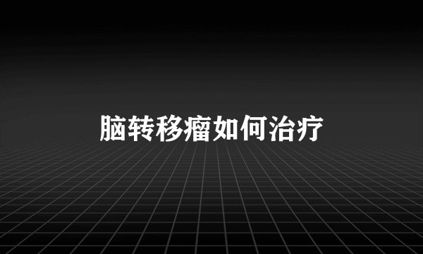 脑转移瘤如何治疗