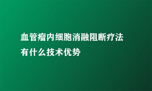 血管瘤内细胞消融阻断疗法 有什么技术优势