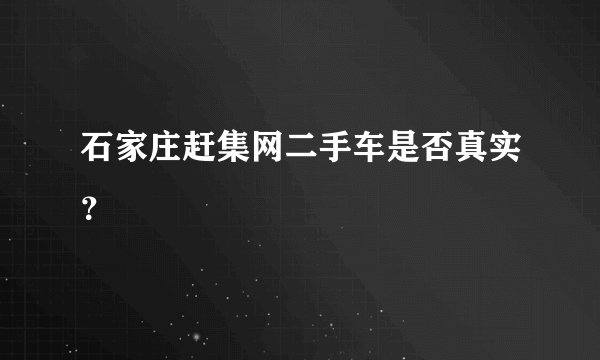 石家庄赶集网二手车是否真实？