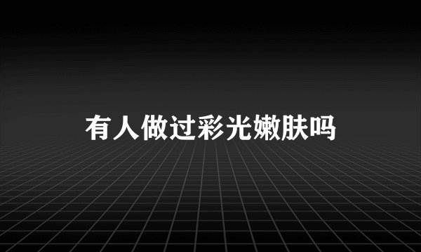 有人做过彩光嫩肤吗