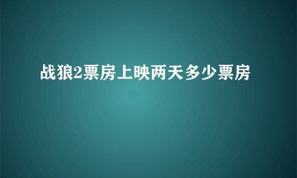 战狼2票房上映两天多少票房