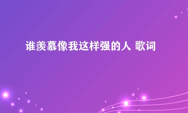 谁羡慕像我这样强的人 歌词