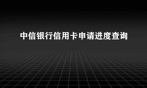 中信银行信用卡申请进度查询