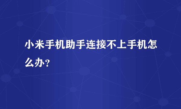 小米手机助手连接不上手机怎么办？