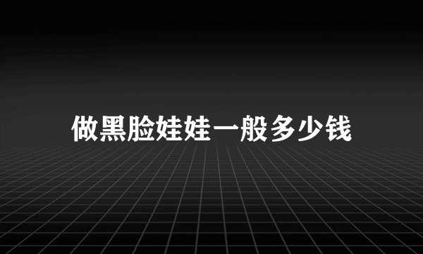 做黑脸娃娃一般多少钱