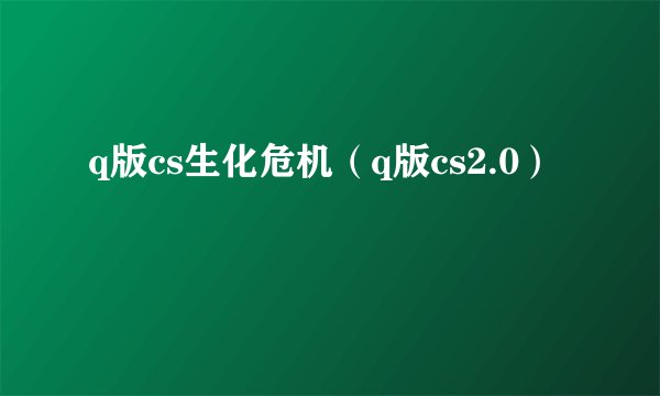 q版cs生化危机（q版cs2.0）