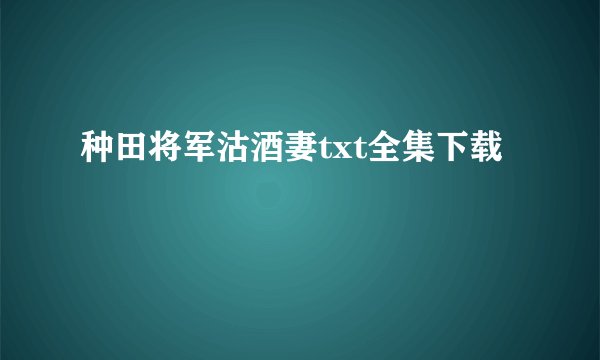种田将军沽酒妻txt全集下载