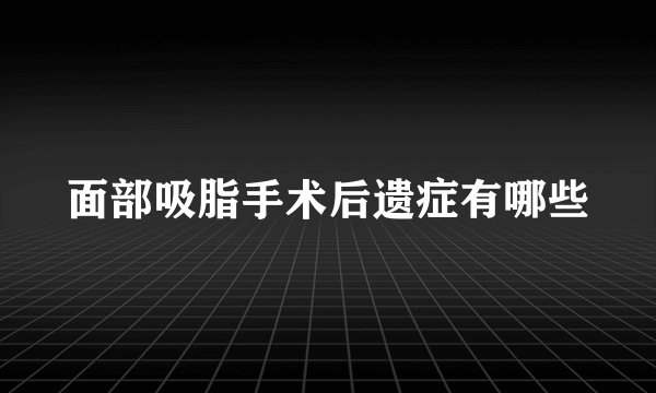 面部吸脂手术后遗症有哪些