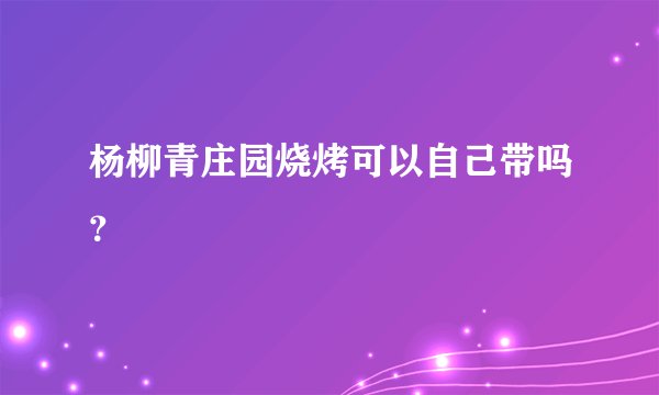 杨柳青庄园烧烤可以自己带吗？