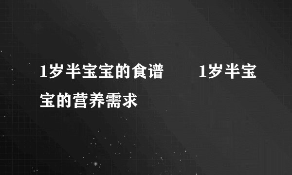 1岁半宝宝的食谱       1岁半宝宝的营养需求