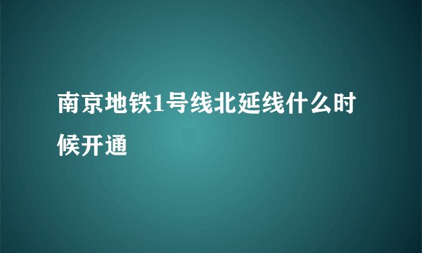 南京地铁1号线北延线什么时候开通