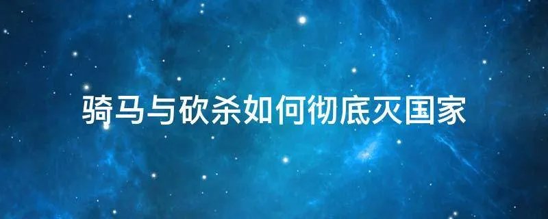 骑马与砍杀如何彻底灭国家