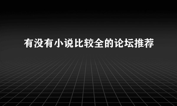 有没有小说比较全的论坛推荐