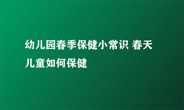 幼儿园春季保健小常识 春天儿童如何保健