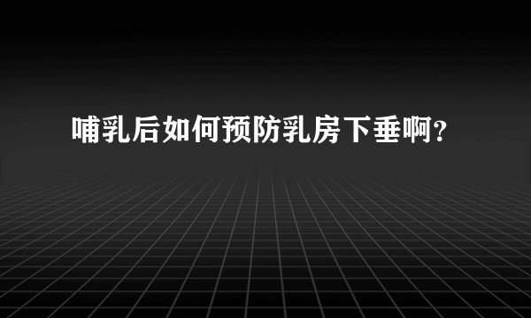 哺乳后如何预防乳房下垂啊?