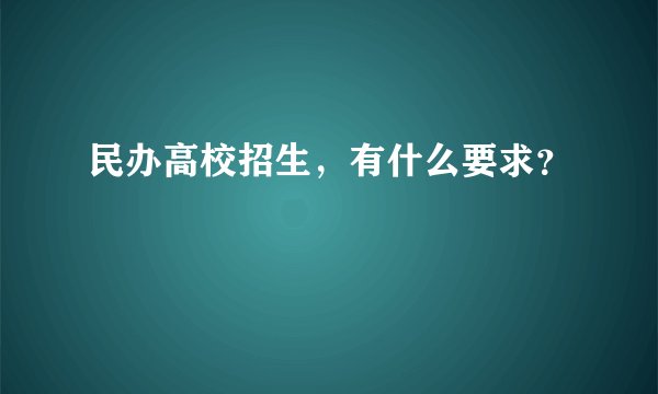 民办高校招生，有什么要求？