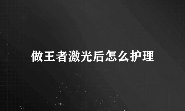 做王者激光后怎么护理
