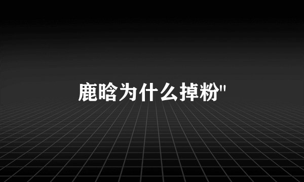 鹿晗为什么掉粉