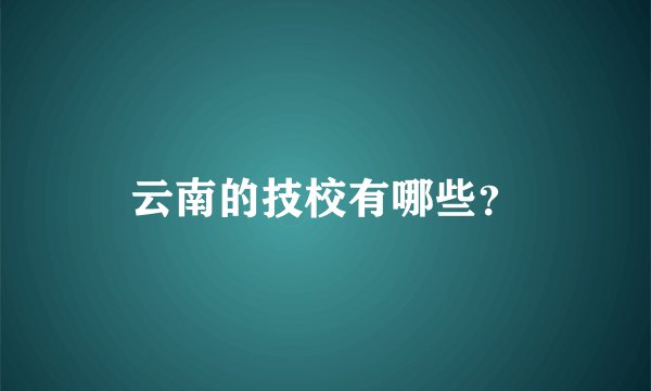 云南的技校有哪些？