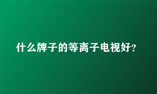 什么牌子的等离子电视好?