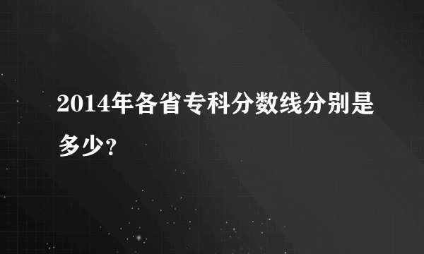 2014年各省专科分数线分别是多少?