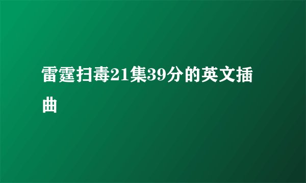 雷霆扫毒21集39分的英文插曲