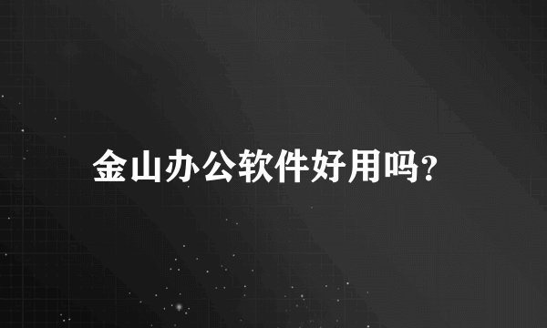金山办公软件好用吗？