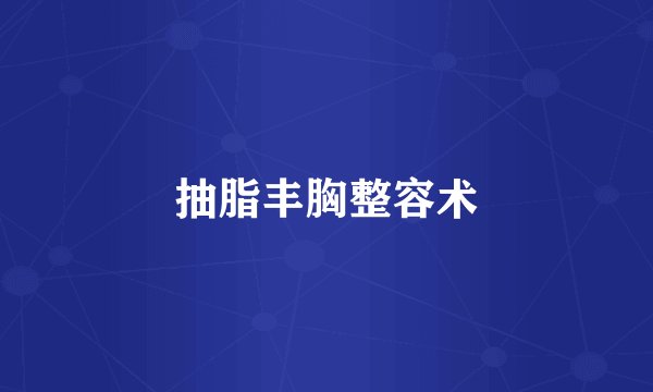 抽脂丰胸整容术