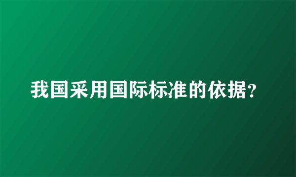 我国采用国际标准的依据？