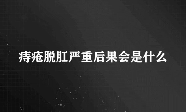 痔疮脱肛严重后果会是什么