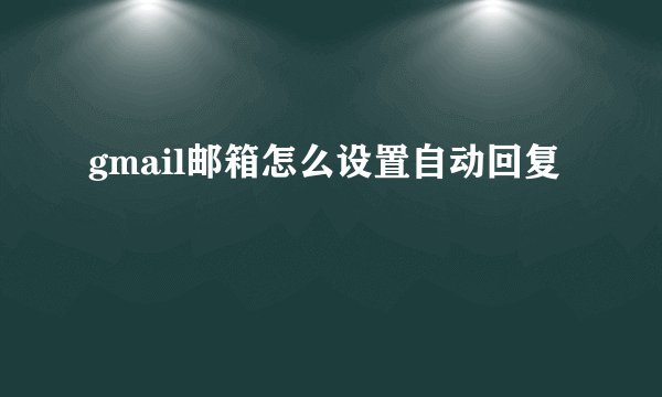 gmail邮箱怎么设置自动回复