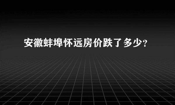 安徽蚌埠怀远房价跌了多少？