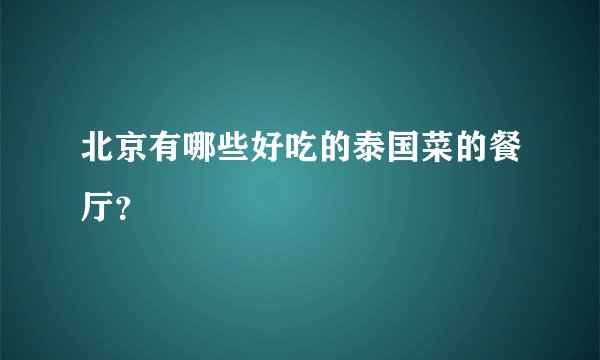 北京有哪些好吃的泰国菜的餐厅？