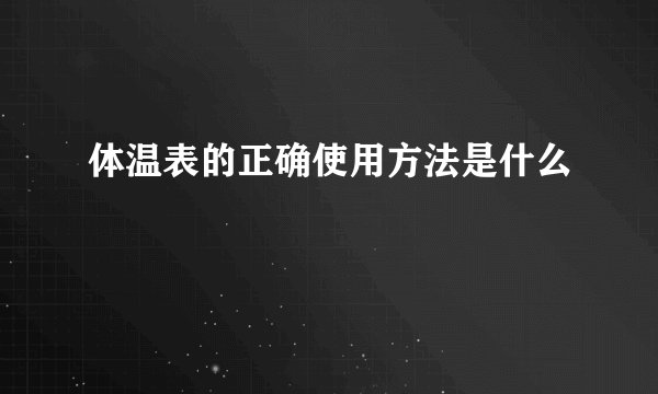 体温表的正确使用方法是什么