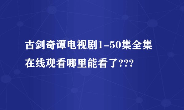 古剑奇谭电视剧1-50集全集在线观看哪里能看了???