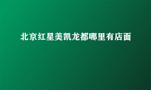 北京红星美凯龙都哪里有店面