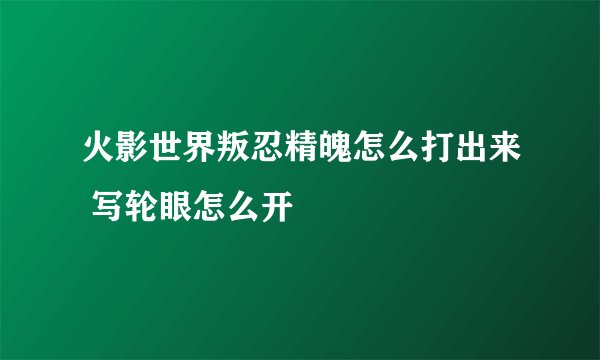 火影世界叛忍精魄怎么打出来 写轮眼怎么开