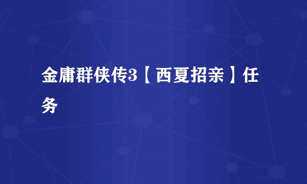 金庸群侠传3【西夏招亲】任务