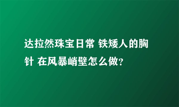 达拉然珠宝日常 铁矮人的胸针 在风暴峭壁怎么做?
