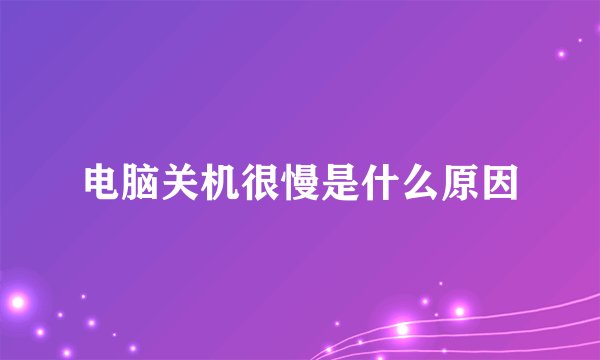 电脑关机很慢是什么原因